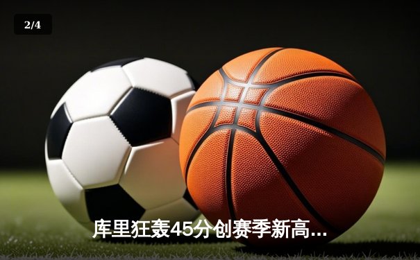 库里狂轰45分创赛季新高，勇士加时险胜绿军重登联盟第一 - 2