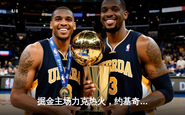 掘金主场力克热火，约基奇三双引领总决赛开门红 - 4