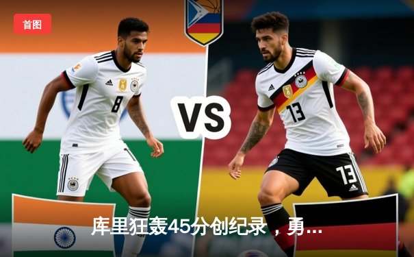 库里狂轰45分创纪录，勇士加时逆转凯尔特人夺赛季关键战