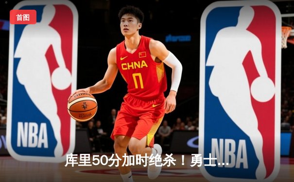 库里50分加时绝杀！勇士120-118险胜湖人，NBA常规赛上演经典对决