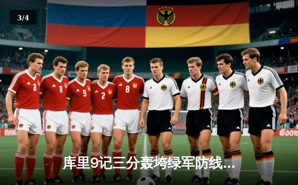 库里9记三分轰垮绿军防线，勇士客场逆转取胜展现卫冕冠军底蕴 - 3