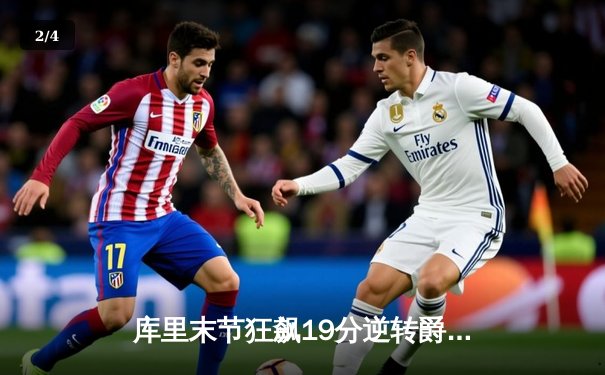 库里末节狂飙19分逆转爵士 勇士主场险胜保持西部前六 - 2