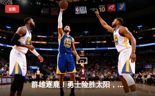 群雄逐鹿！勇士险胜太阳，库里狂砍45分献绝杀