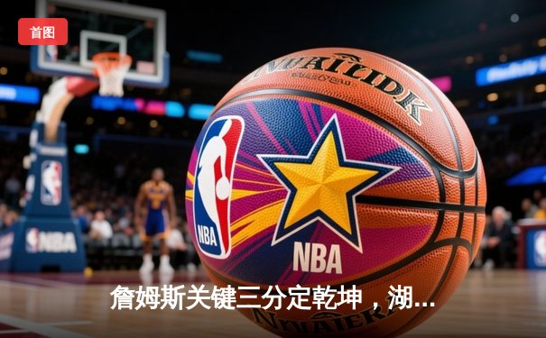 詹姆斯关键三分定乾坤，湖人加时险胜掘金挺进西部决赛