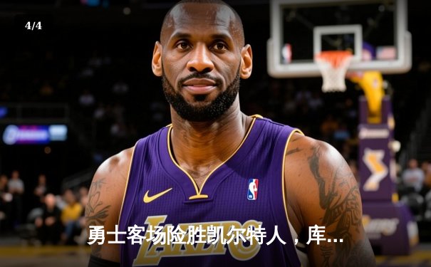 勇士客场险胜凯尔特人，库里36分加时赛主宰战局 - 4