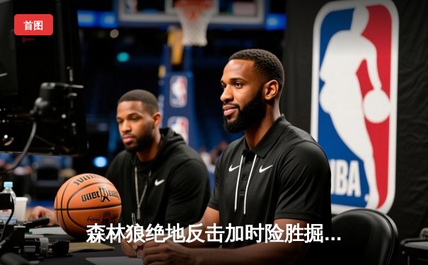 森林狼绝地反击加时险胜掘金 爱德华兹43分主宰天王山之战