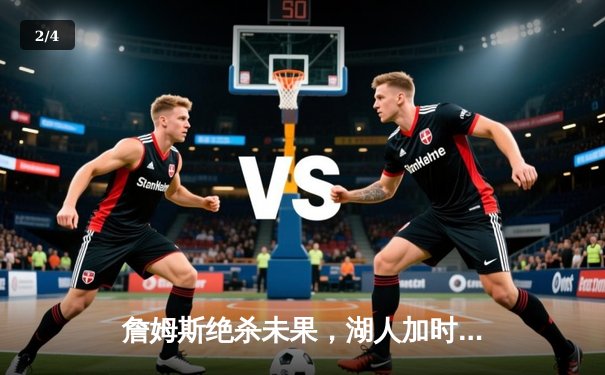 詹姆斯绝杀未果，湖人加时憾负掘金，系列赛0-2落后 - 2