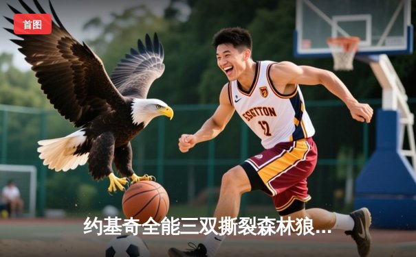 约基奇全能三双撕裂森林狼防守，掘金客场逆转夺赛点