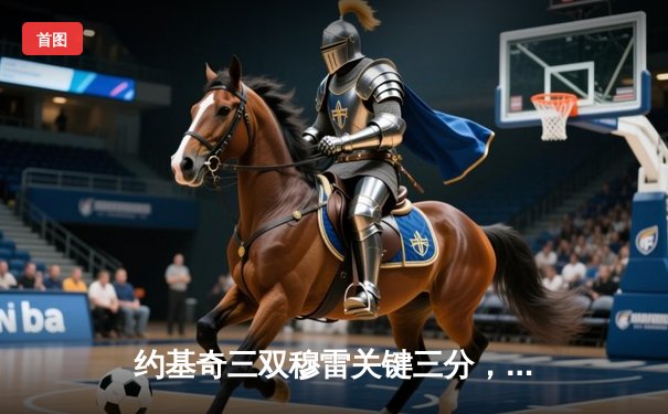 约基奇三双穆雷关键三分，掘金抢七逆转森林狼连续两年挺进西决