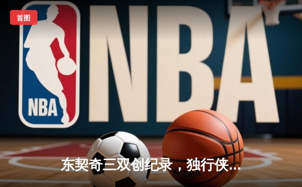 东契奇三双创纪录，独行侠加时险胜雷霆总分2-1领先