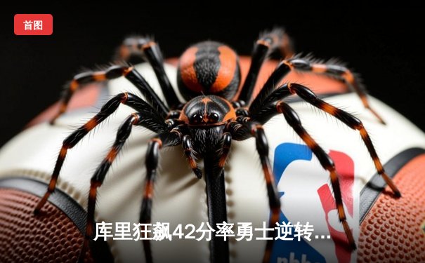 库里狂飙42分率勇士逆转湖人，克莱关键三分锁定胜局