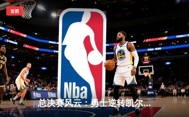 总决赛风云：勇士逆转凯尔特人再夺总冠军，库里狂砍43分荣膺FMVP