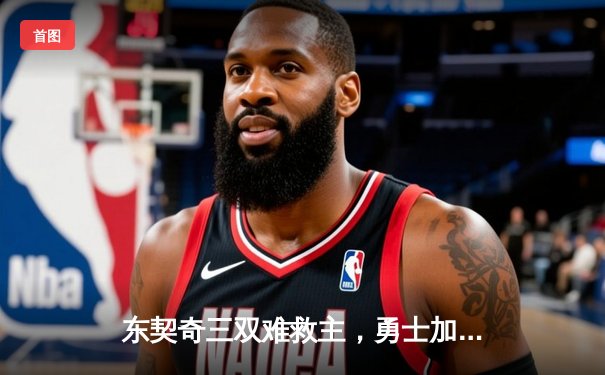 东契奇三双难救主，勇士加时险胜独行侠迎五连胜