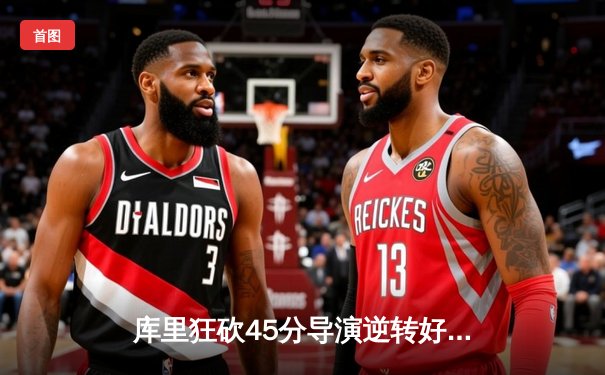 库里狂砍45分导演逆转好戏 勇士加时险胜凯尔特人扳平总比分