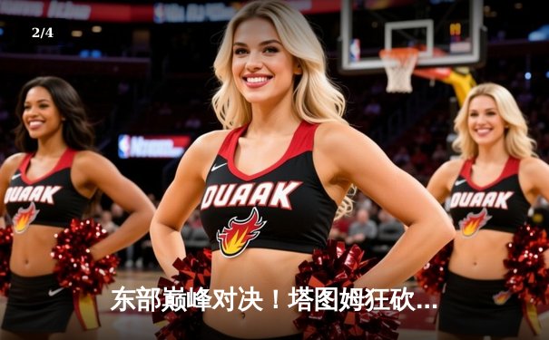 东部巅峰对决！塔图姆狂砍41分力挽狂澜，凯尔特人加时险胜雄鹿 - 2