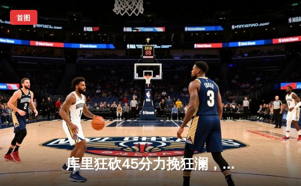 库里狂砍45分力挽狂澜，勇士加时险胜凯尔特人扳平总比分