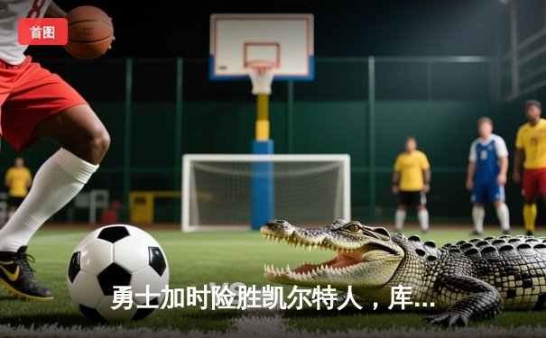 勇士加时险胜凯尔特人，库里狂砍43分导演惊天逆转