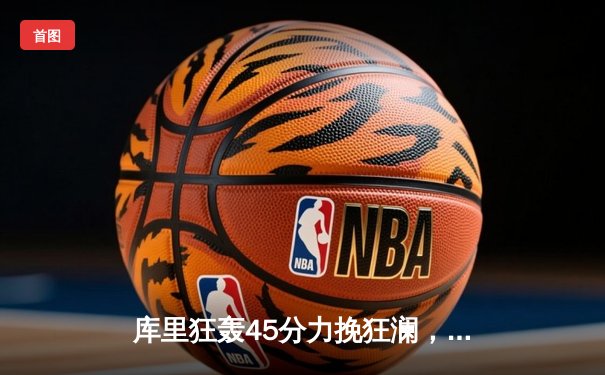 库里狂轰45分力挽狂澜，勇士加时险胜凯尔特人扳平总决赛