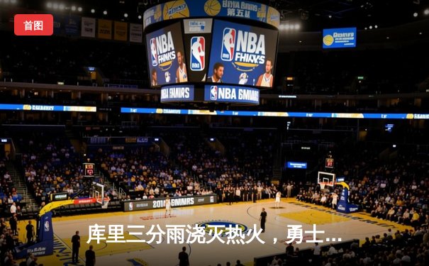 库里三分雨浇灭热火，勇士客场逆转取六连胜