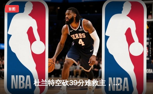 杜兰特空砍39分难救主，凯尔特人双探花合砍63分捍卫主场扳平总比分