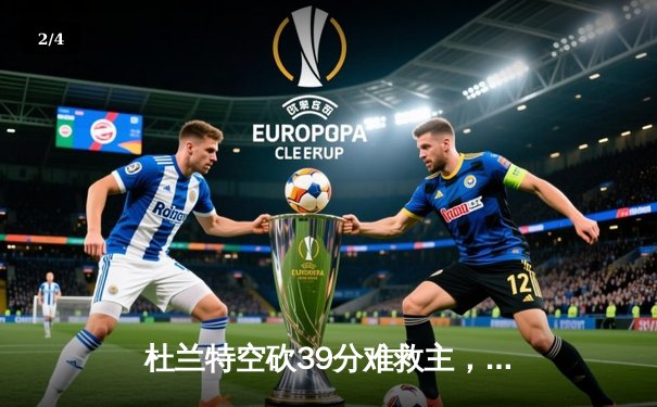 杜兰特空砍39分难救主，凯尔特人双探花合砍63分捍卫主场扳平总比分 - 2