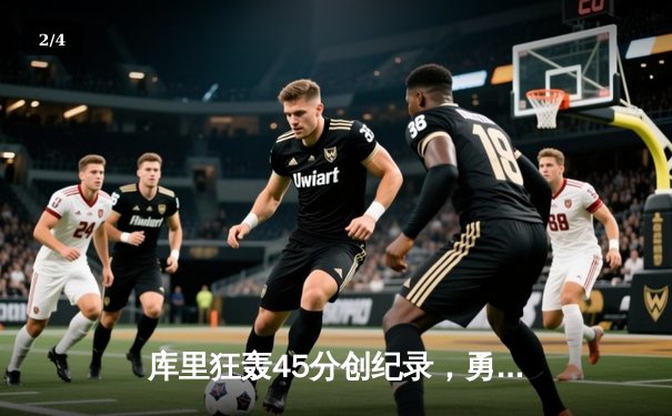 库里狂轰45分创纪录，勇士加时险胜凯尔特人扳平总比分 - 2