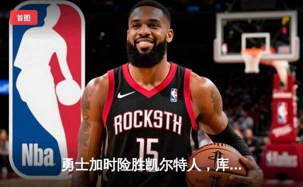 勇士加时险胜凯尔特人，库里狂砍43分上演三分雨