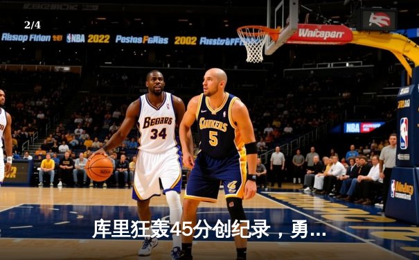 库里狂轰45分创纪录，勇士加时险胜凯尔特人夺赛季关键战 - 2