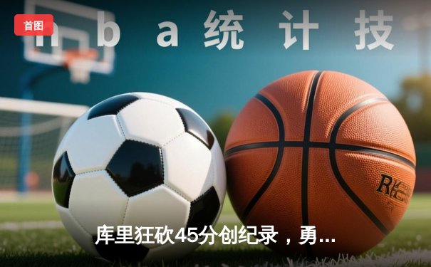 库里狂砍45分创纪录，勇士加时险胜凯尔特人扳平总比分