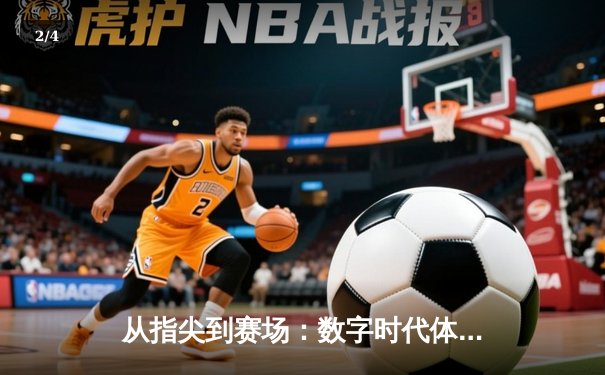 从指尖到赛场：数字时代体育传播的变革与竞技精神重塑 - 2