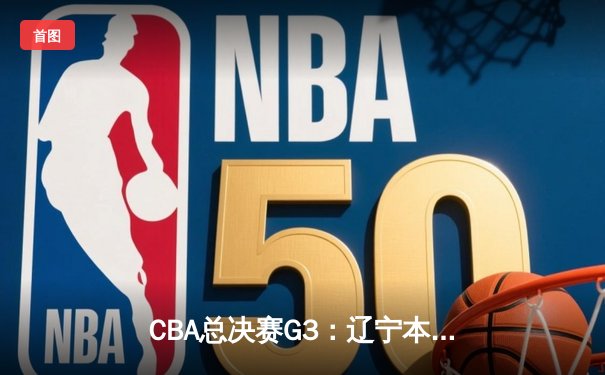 CBA总决赛G3：辽宁本钢加时险胜广东宏远，总比分2-1领先