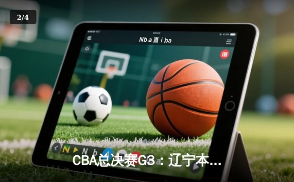 CBA总决赛G3：辽宁本钢加时险胜广东宏远，总比分2-1领先 - 2