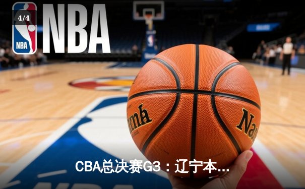 CBA总决赛G3：辽宁本钢加时险胜广东宏远，总比分2-1领先 - 4