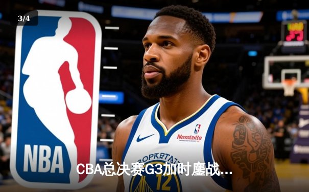 CBA总决赛G3加时鏖战 辽宁本钢逆转广东宏远夺赛点 - 3