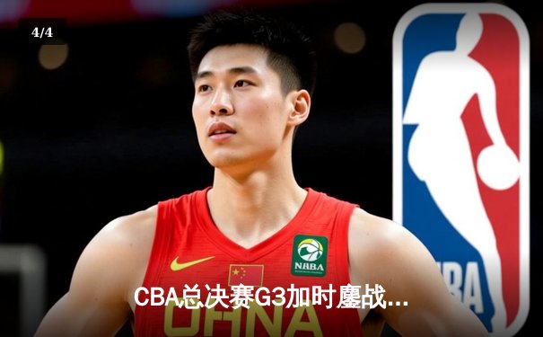 CBA总决赛G3加时鏖战 辽宁本钢逆转广东宏远夺赛点 - 4