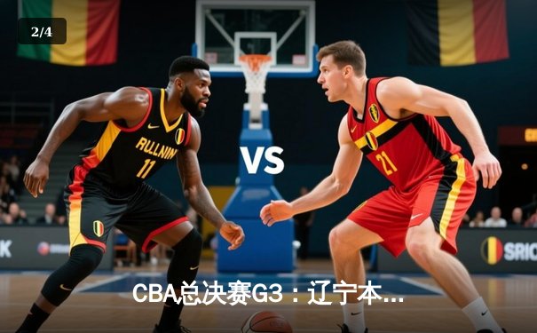 CBA总决赛G3：辽宁本钢加时险胜广东宏远，总比分2-1领先 - 2