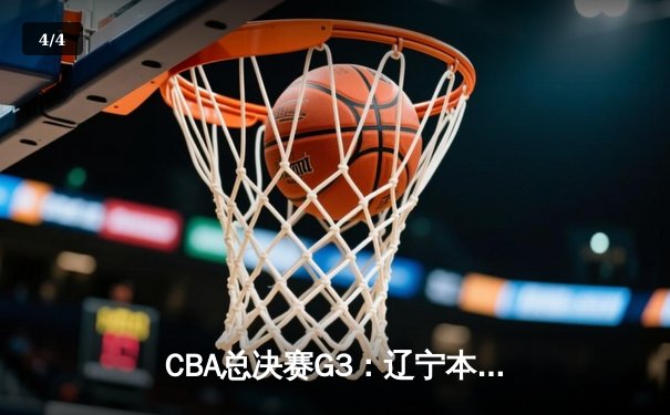 CBA总决赛G3：辽宁本钢加时险胜广东宏远，总比分2-1领先 - 4