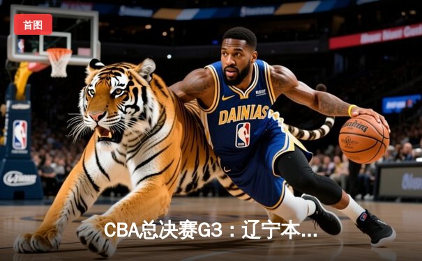 CBA总决赛G3：辽宁本钢加时险胜广东宏远，总比分2-1领先