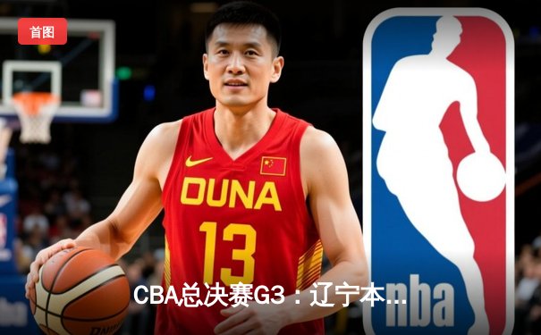 CBA总决赛G3：辽宁本钢加时险胜广东宏远，总比分2-1领先
