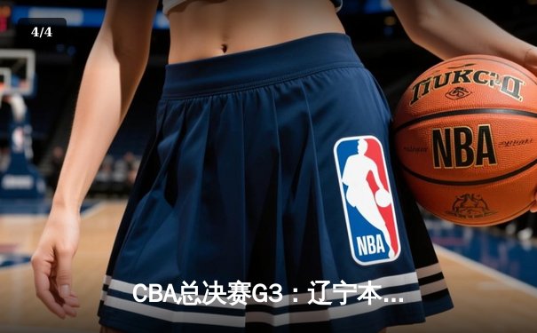 CBA总决赛G3：辽宁本钢加时险胜广东宏远，总比分2-1领先 - 4