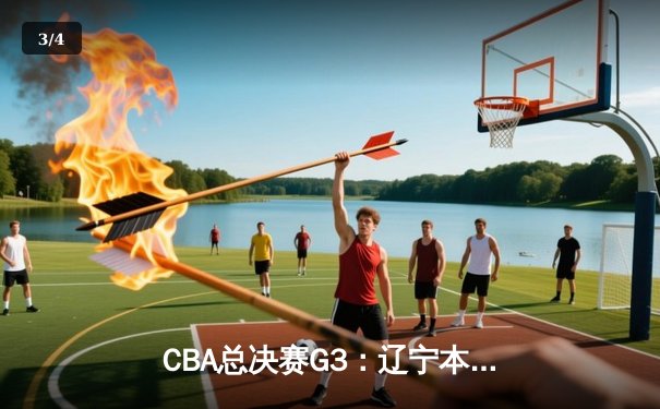 CBA总决赛G3：辽宁本钢加时险胜广东宏远，总比分2-1领先 - 3