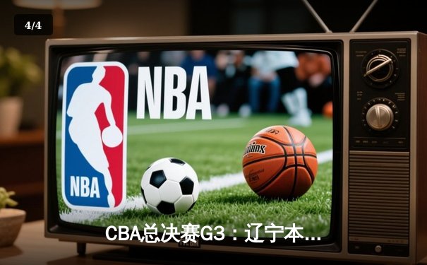 CBA总决赛G3：辽宁本钢加时险胜广东宏远，总比分2-1领先 - 4