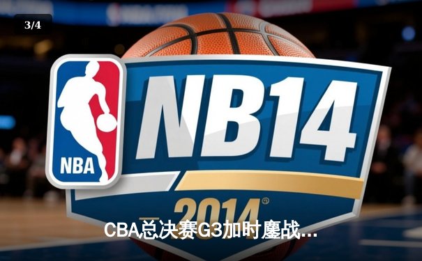 CBA总决赛G3加时鏖战 辽宁本钢逆转广东宏远夺赛点 - 3