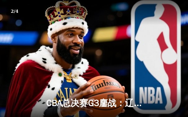 CBA总决赛G3鏖战：辽宁本钢加时险胜广东宏远，赵继伟37分创生涯新高 - 2