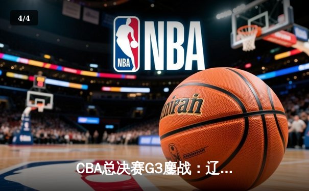 CBA总决赛G3鏖战：辽宁本钢加时险胜广东宏远，赵继伟37分创生涯新高 - 4