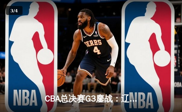 CBA总决赛G3鏖战：辽宁本钢加时险胜广东宏远，总比分2-1夺赛点 - 3
