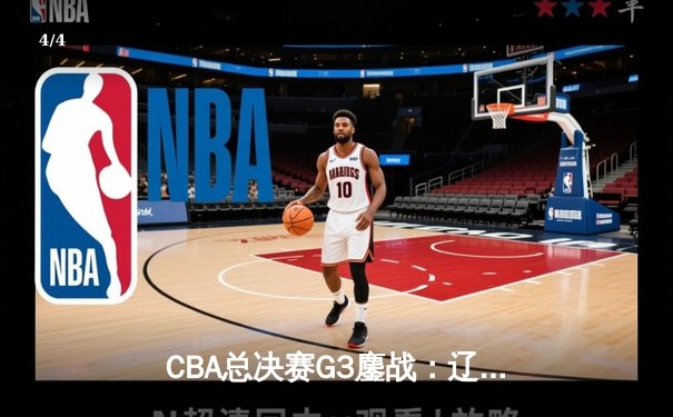 CBA总决赛G3鏖战：辽宁本钢加时险胜广东宏远，总比分2-1夺赛点 - 4