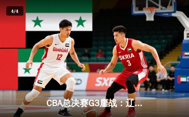 CBA总决赛G3鏖战：辽宁本钢加时险胜广东宏远，总比分2-1领先 - 4