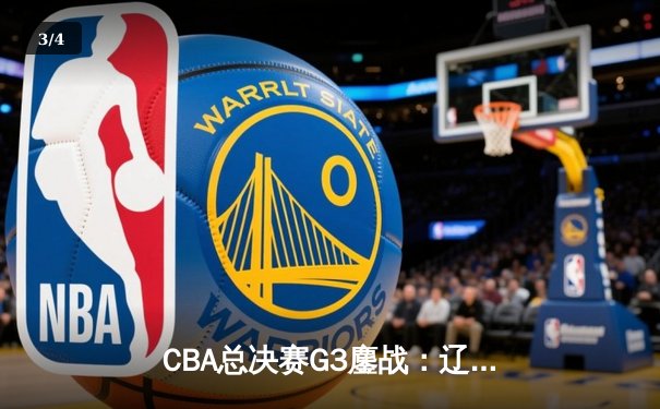CBA总决赛G3鏖战：辽宁本钢加时险胜广东宏远，总比分2-1领先 - 3